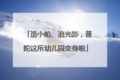 造小船、追光影，普陀这所幼儿园变身啦