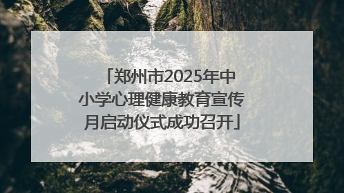 郑州市2025年中小学心理健康教育宣传月启动仪式成功召开