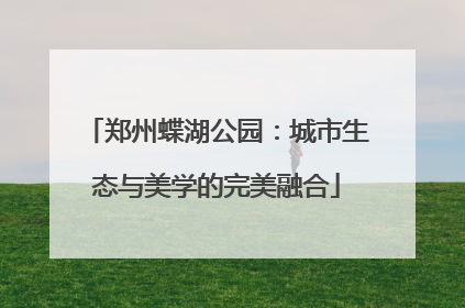 郑州蝶湖公园：城市生态与美学的完美融合