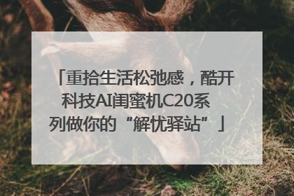 重拾生活松弛感，酷开科技AI闺蜜机C20系列做你的“解忧驿站”