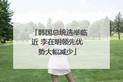 韩国总统选举临近 李在明领先优势大幅减少