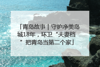 青岛故事｜守护净美岛城18年，环卫“夫妻档”把青岛当第二个家