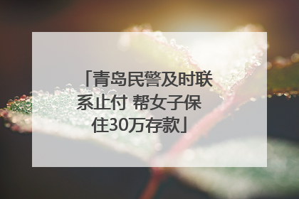 青岛民警及时联系止付 帮女子保住30万存款