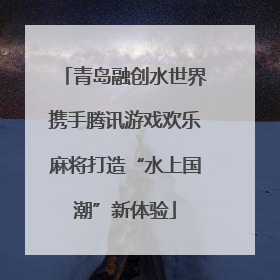 青岛融创水世界携手腾讯游戏欢乐麻将打造“水上国潮”新体验