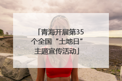 青海开展第35个全国“土地日”主题宣传活动