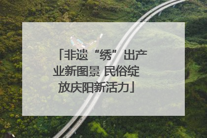 非遗“绣”出产业新图景 民俗绽放庆阳新活力