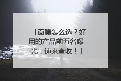 面膜怎么选？好用的产品前五名曝光，速来查收！
