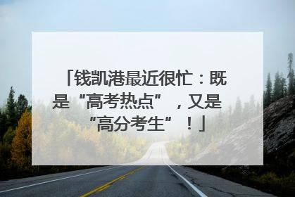 钱凯港最近很忙：既是“高考热点”，又是“高分考生”！