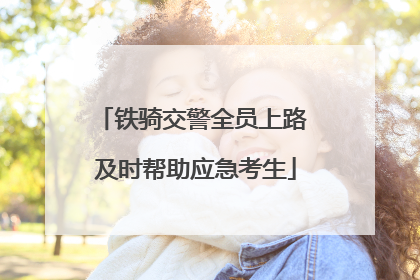 铁骑交警全员上路 及时帮助应急考生