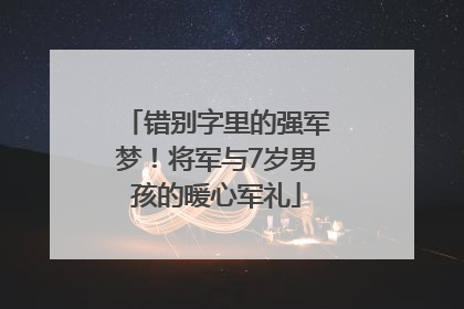 错别字里的强军梦！将军与7岁男孩的暖心军礼