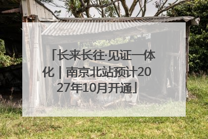 长来长往·见证一体化｜南京北站预计2027年10月开通