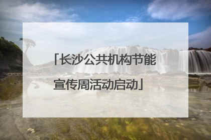 长沙公共机构节能宣传周活动启动