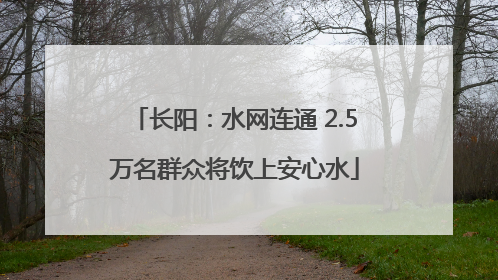 长阳：水网连通 2.5万名群众将饮上安心水