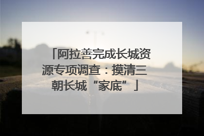 阿拉善完成长城资源专项调查：摸清三朝长城“家底”