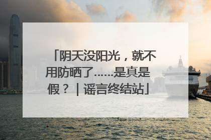 阴天没阳光，就不用防晒了……是真是假？｜谣言终结站