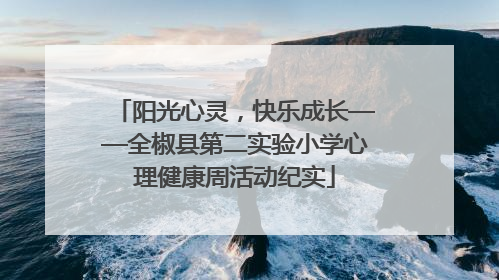阳光心灵，快乐成长——全椒县第二实验小学心理健康周活动纪实