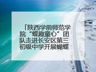 陕西学前师范学院“蝶趣童心”团队走进长安区第三初级中学开展蝴蝶科普活动
