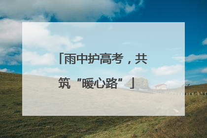 雨中护高考，共筑“暖心路”