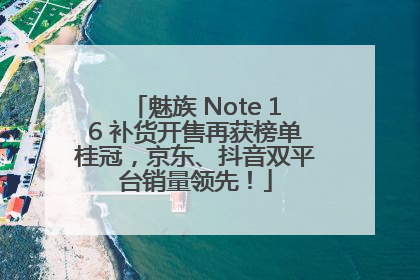 魅族 Note 16 补货开售再获榜单桂冠，京东、抖音双平台销量领先！