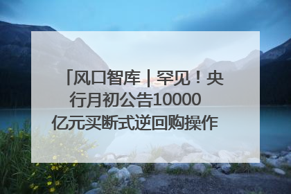 风口智库｜罕见！央行月初公告10000亿元买断式逆回购操作，什么信号？