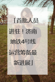 首批人员进驻！济南地铁4号线运营筹备最新进展