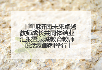 首期济南未来卓越教师成长共同体结业汇报暨泉城教育教师说活动顺利举行