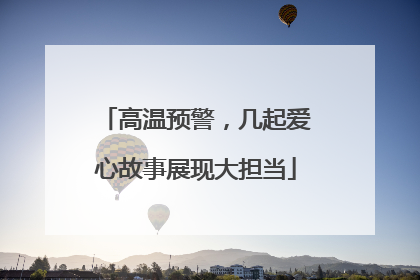 高温预警，几起爱心故事展现大担当