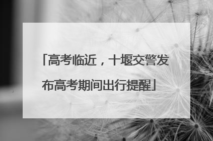 高考临近，十堰交警发布高考期间出行提醒