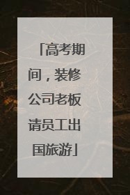 高考期间，装修公司老板请员工出国旅游