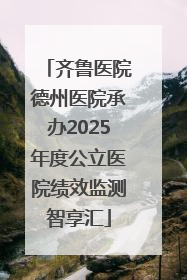 齐鲁医院德州医院承办2025年度公立医院绩效监测智享汇