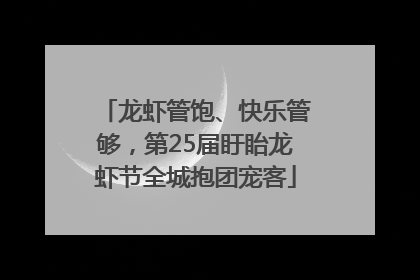 龙虾管饱、快乐管够，第25届盱眙龙虾节全城抱团宠客