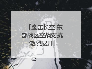 鹰击长空 东部战区空战对抗激烈展开