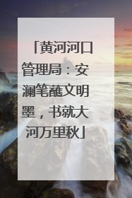 黄河河口管理局：安澜笔蘸文明墨，书就大河万里秋