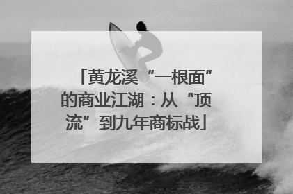 黄龙溪“一根面”的商业江湖：从“顶流”到九年商标战