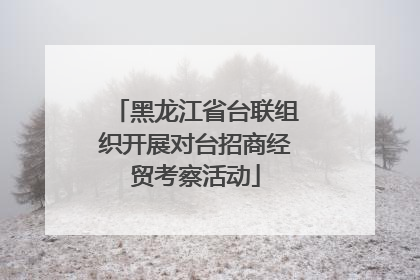 黑龙江省台联组织开展对台招商经贸考察活动