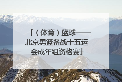 （体育）篮球——北京男篮备战十五运会成年组资格赛