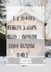 （乡村行·看振兴）山西临汾：保电到田间 抗旱保丰收