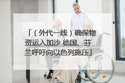 （外代一线）确保物资运入加沙 德国、芬兰呼吁向以色列施压