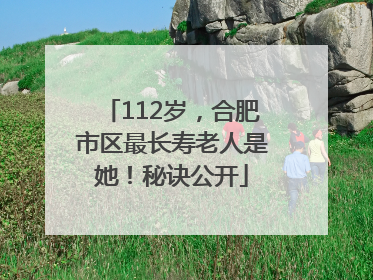 112岁，合肥市区最长寿老人是她！秘诀公开