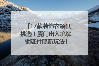 17款装饰衣领供挑选！厦门出入境解锁证件照新玩法