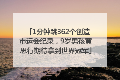 1分钟跳362个创造市运会纪录，9岁男孩黄思行期待拿到世界冠军