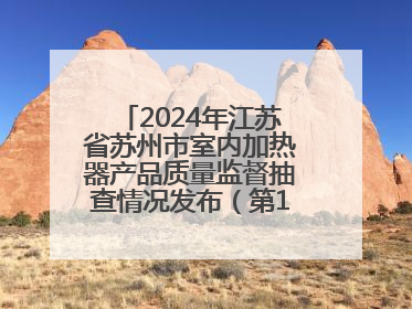 2024年江苏省苏州市室内加热器产品质量监督抽查情况发布（第103期）