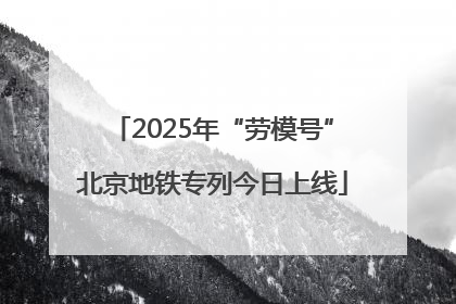 2025年“劳模号”北京地铁专列今日上线