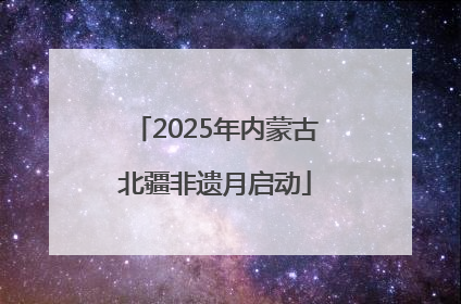 2025年内蒙古北疆非遗月启动
