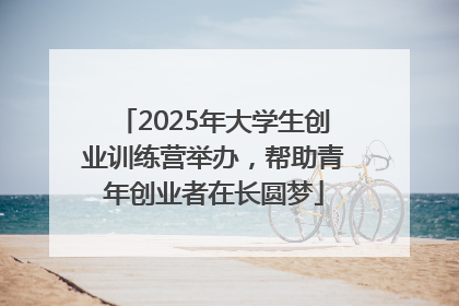 2025年大学生创业训练营举办，帮助青年创业者在长圆梦