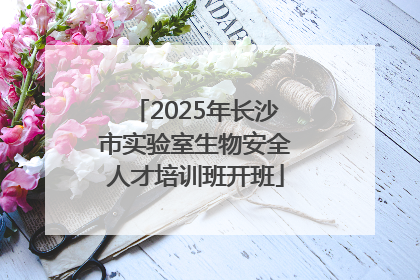 2025年长沙市实验室生物安全人才培训班开班