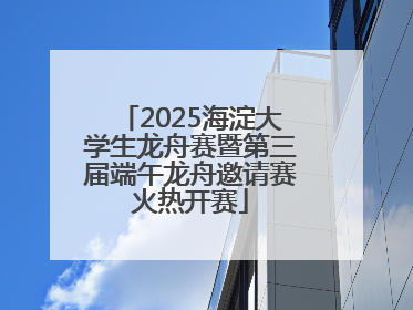 2025海淀大学生龙舟赛暨第三届端午龙舟邀请赛火热开赛