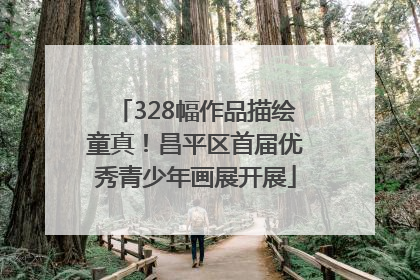 328幅作品描绘童真！昌平区首届优秀青少年画展开展