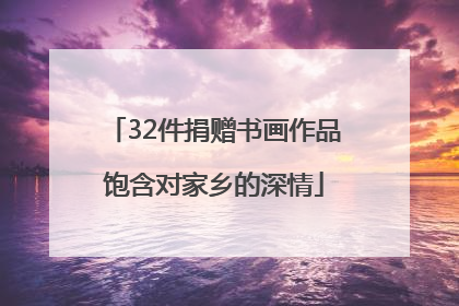 32件捐赠书画作品饱含对家乡的深情