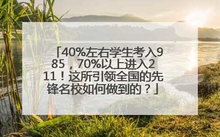 40%左右学生考入985，70%以上进入211！这所引领全国的先锋名校如何做到的？